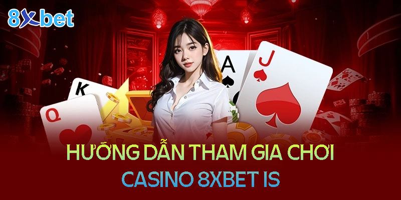 Hướng dẫn tham gia chơi Casino 8XBet Is