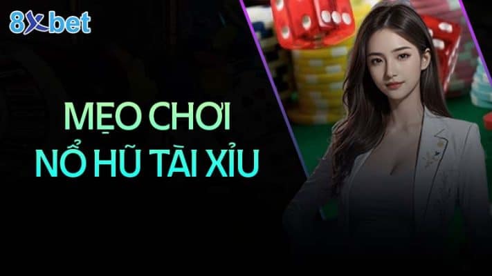 Mẹo chơi nổ hũ tài xỉu giúp bạn thắng lớn