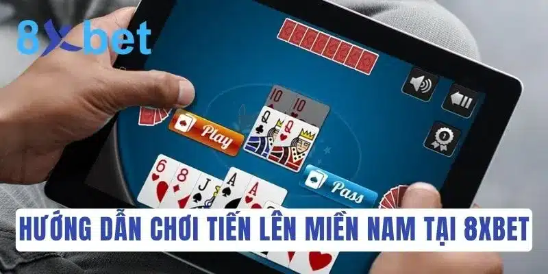 Các bước chơi đánh bài Tiến Lên Miền Nam tại 8Xbet